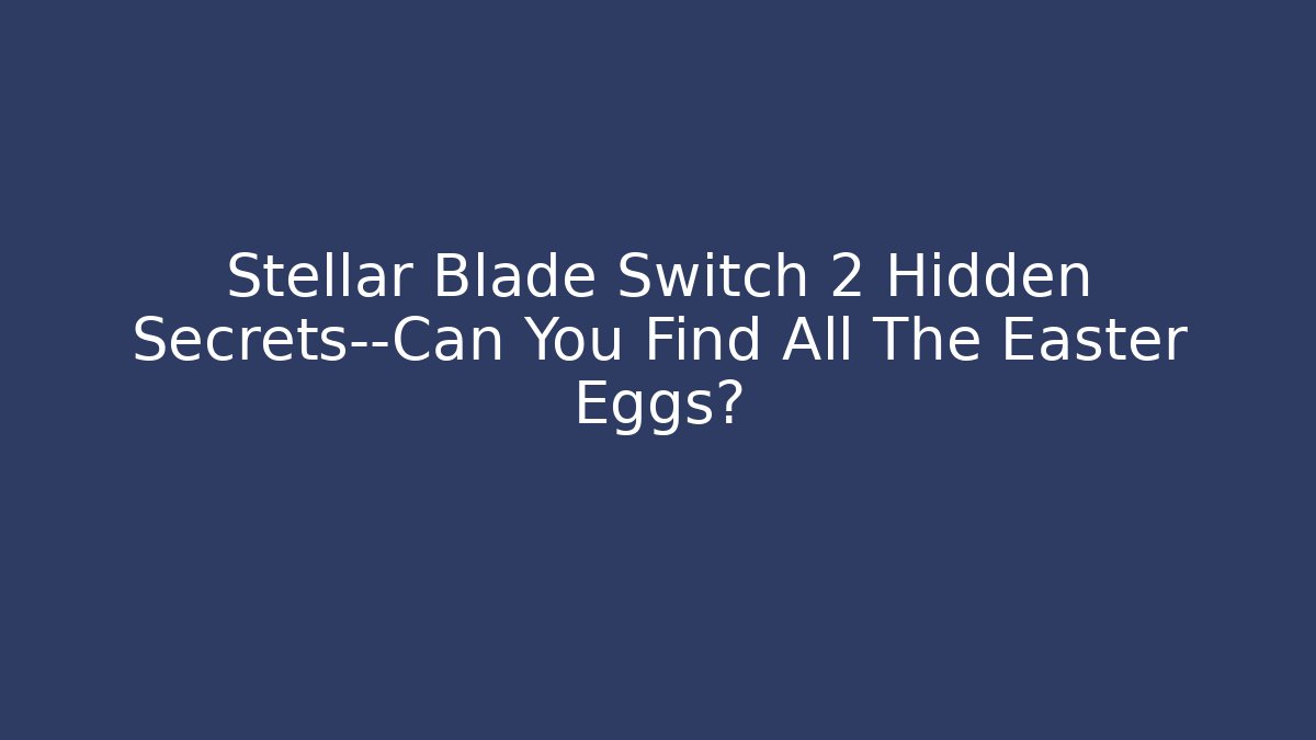 Stellar Blade Switch 2 Hidden Secrets—Can You Find All The Easter Eggs? - Create More Assets