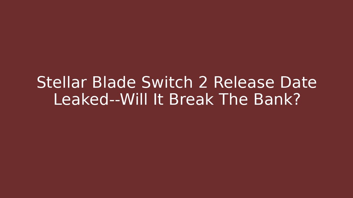 Stellar Blade Switch 2 Release Date Leaked—Will It Break The Bank?