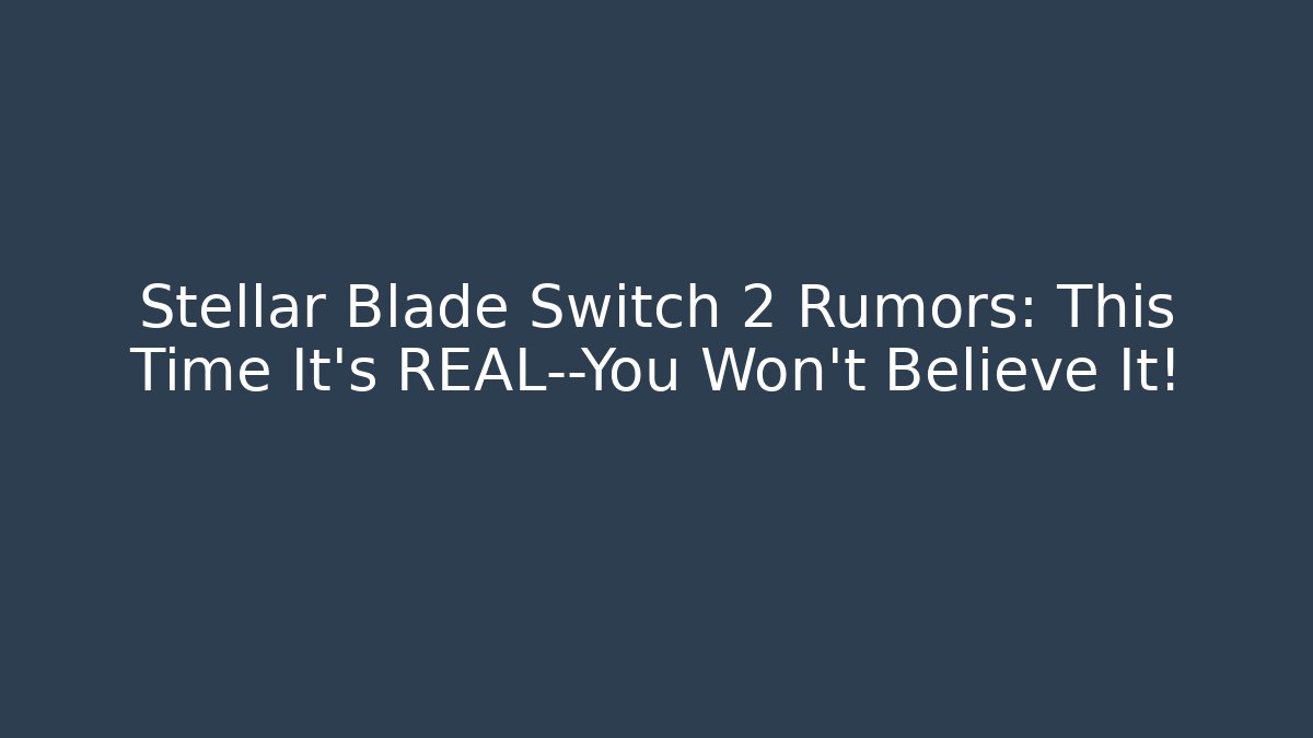 Stellar Blade Switch 2 Rumors: This Time It’s REAL—You Won’t Believe It!