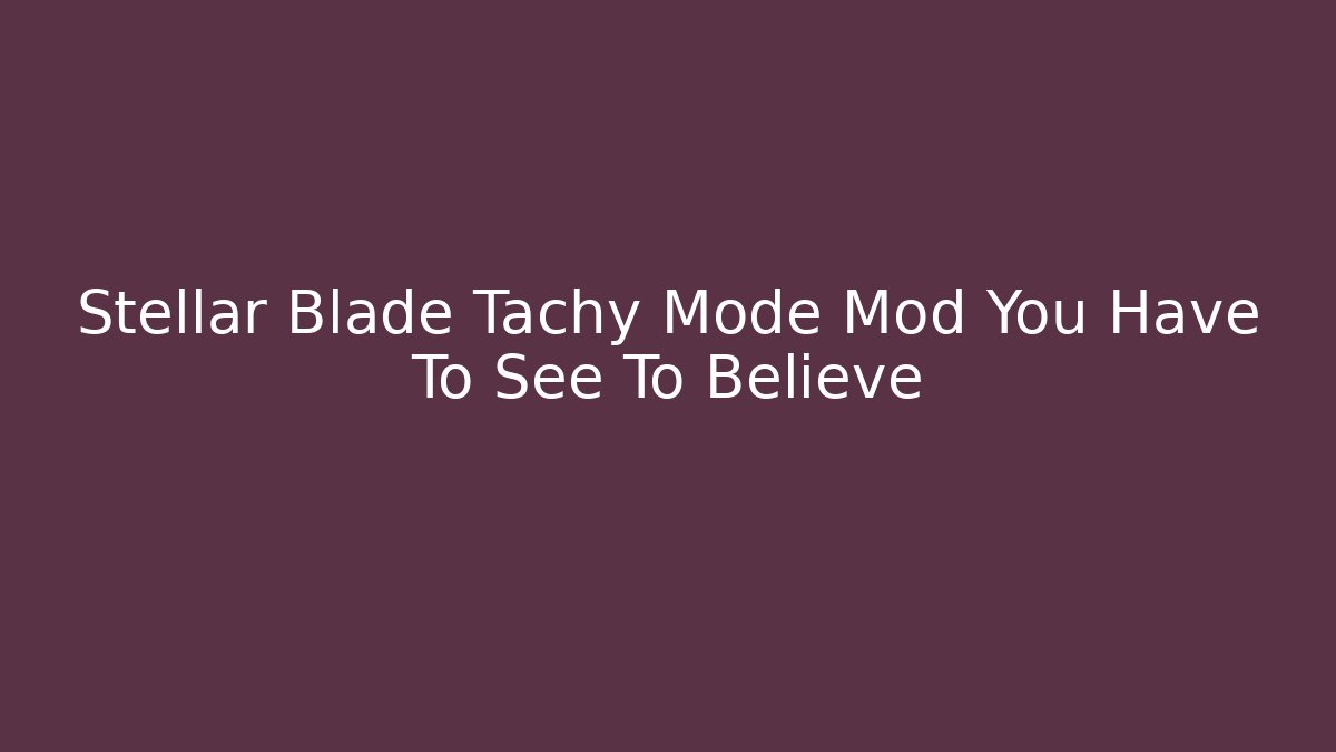 Stellar Blade Tachy Mode Mod You Have To See To Believe