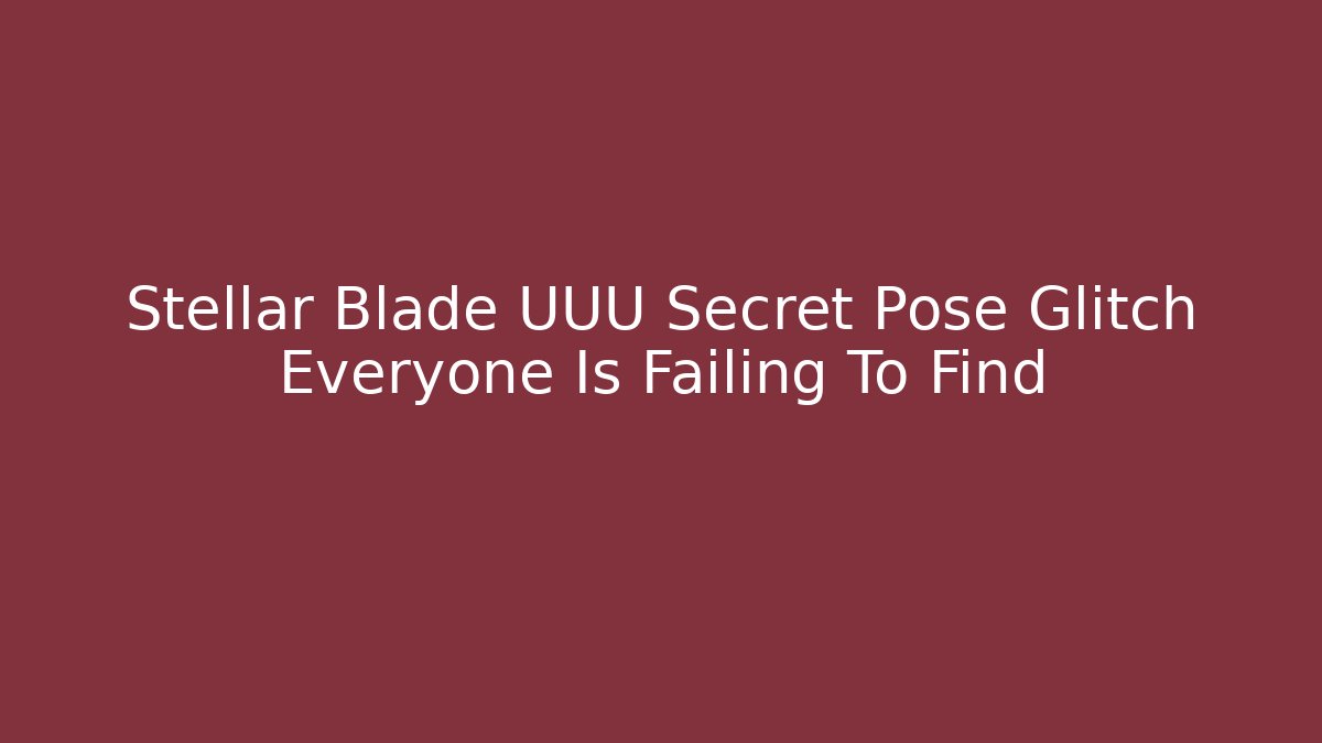 Stellar Blade UUU Secret Pose Glitch Everyone Is Failing To Find
