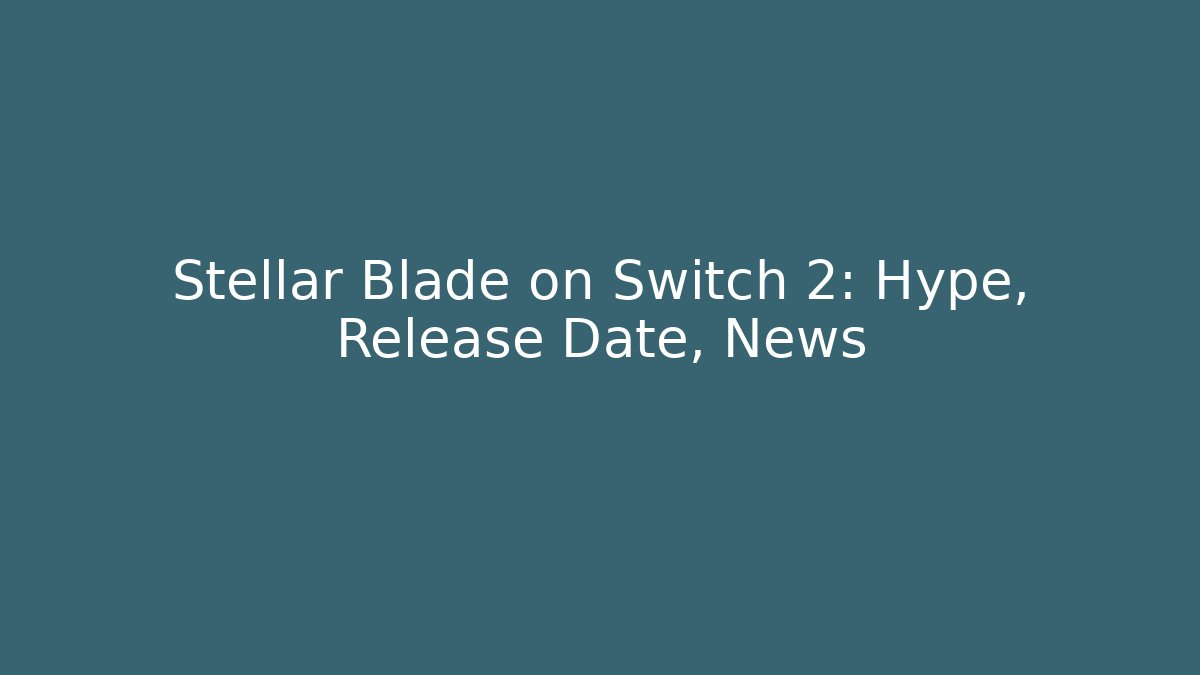 Stellar Blade on Switch 2: Hype, Release Date, News