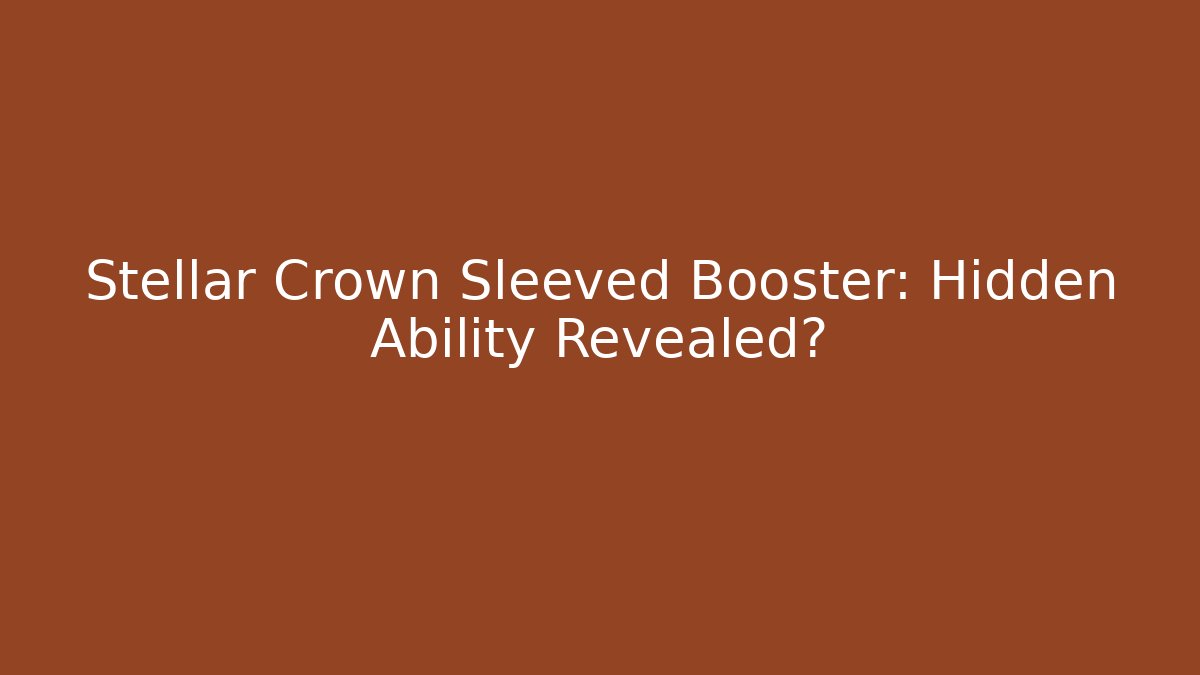 Stellar Crown Sleeved Booster: Hidden Ability Revealed?