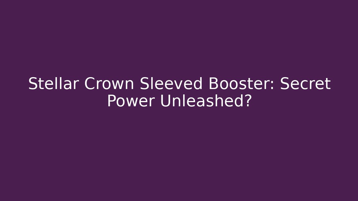 Stellar Crown Sleeved Booster: Secret Power Unleashed? - Create More Assets