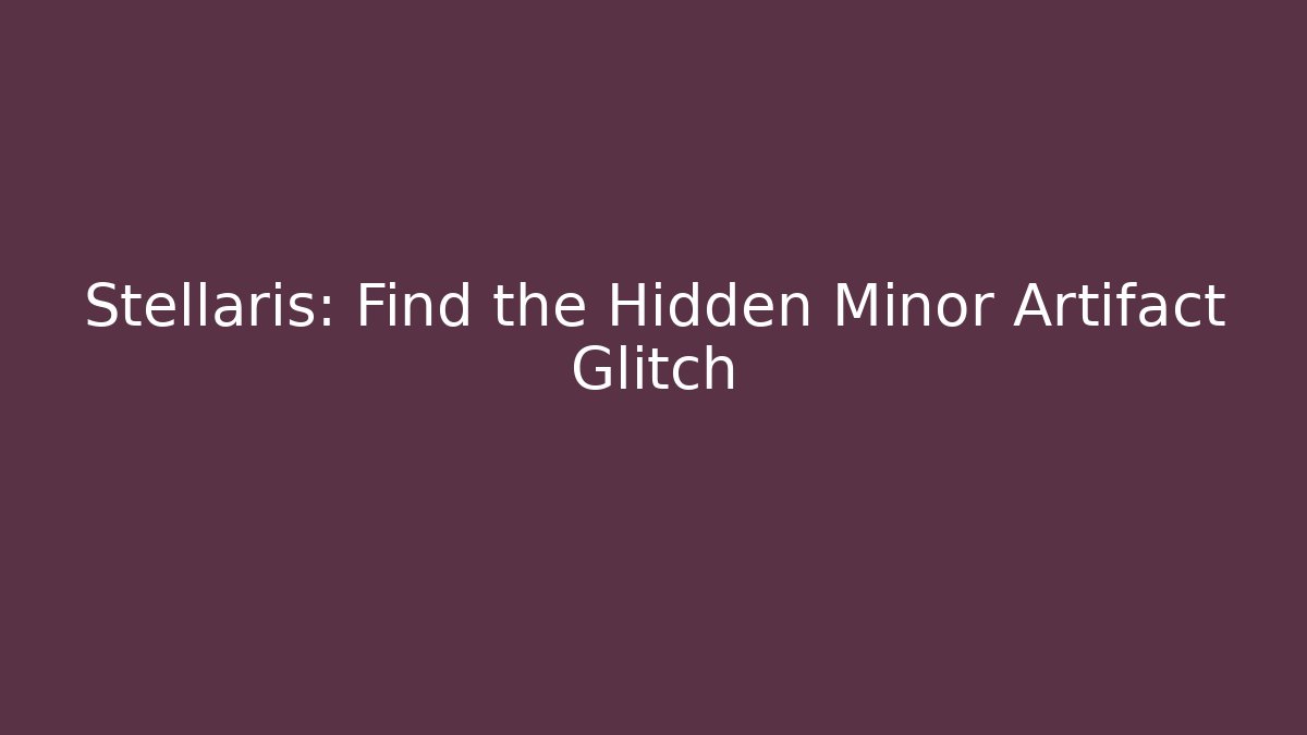 Stellaris: Find the Hidden Minor Artifact Glitch