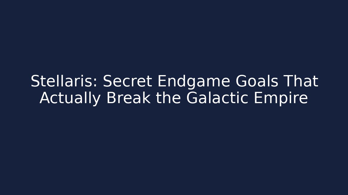 Stellaris: Secret Endgame Goals That Actually Break the Galactic Empire