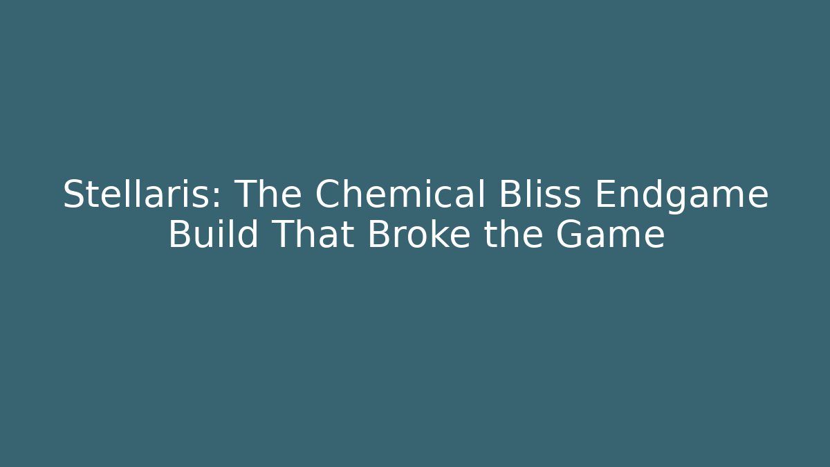 Stellaris: The Chemical Bliss Endgame Build That Broke the Game