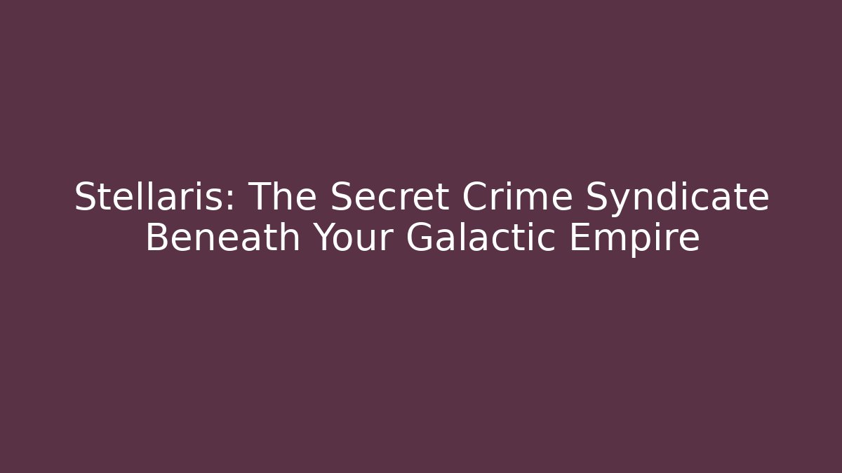 Stellaris: The Secret Crime Syndicate Beneath Your Galactic Empire