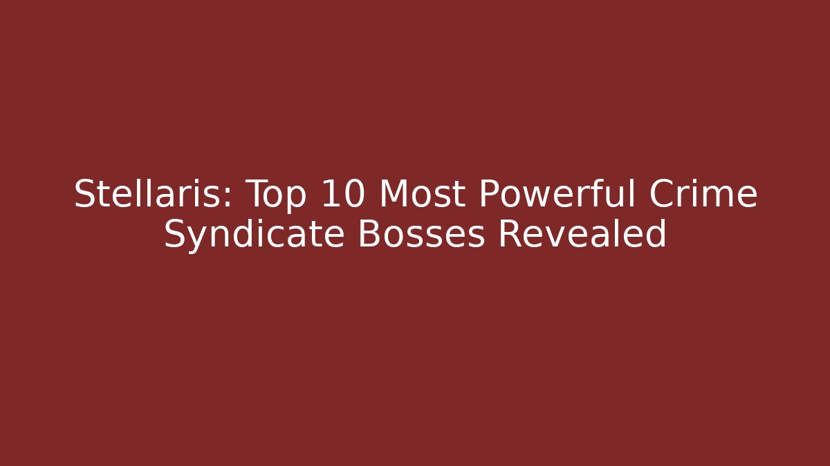 Stellaris: Top 10 Most Powerful Crime Syndicate Bosses Revealed