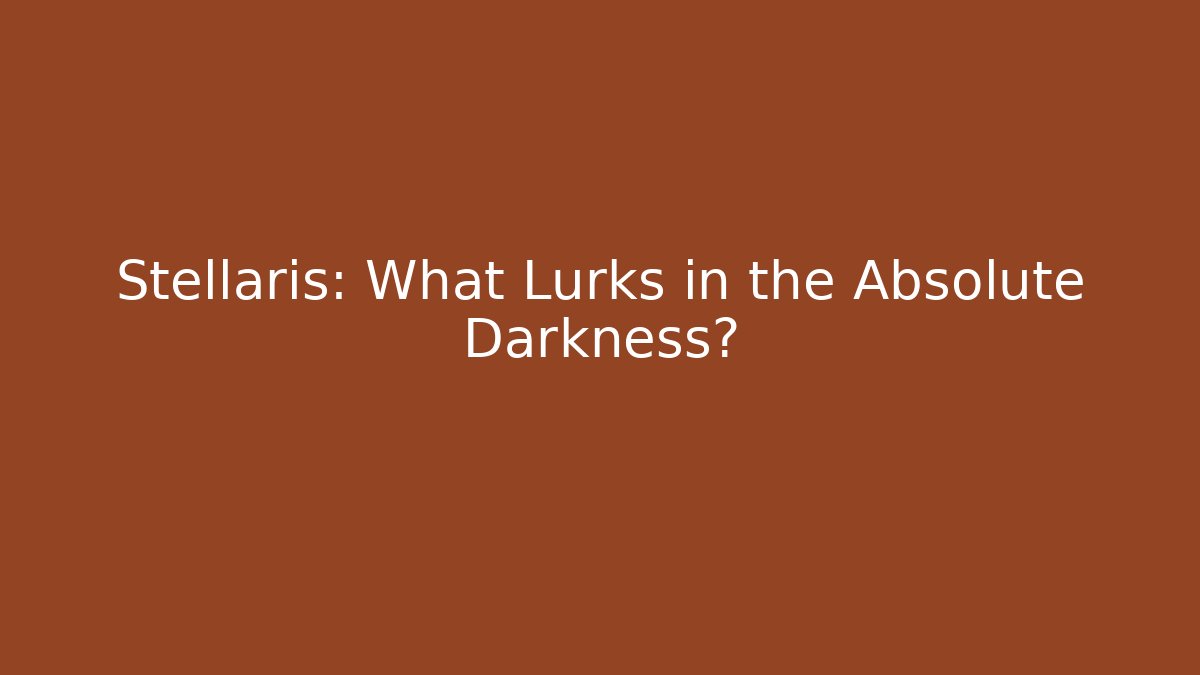 Stellaris: What Lurks in the Absolute Darkness?