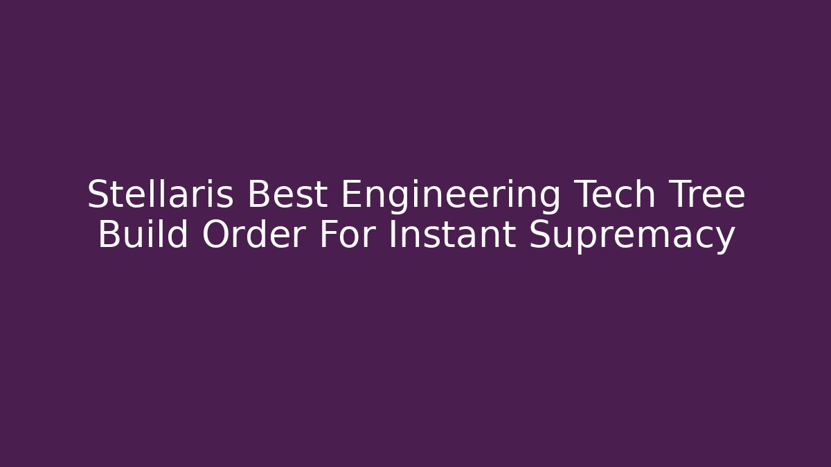 Stellaris Best Engineering Tech Tree Build Order For Instant Supremacy - Create More Assets