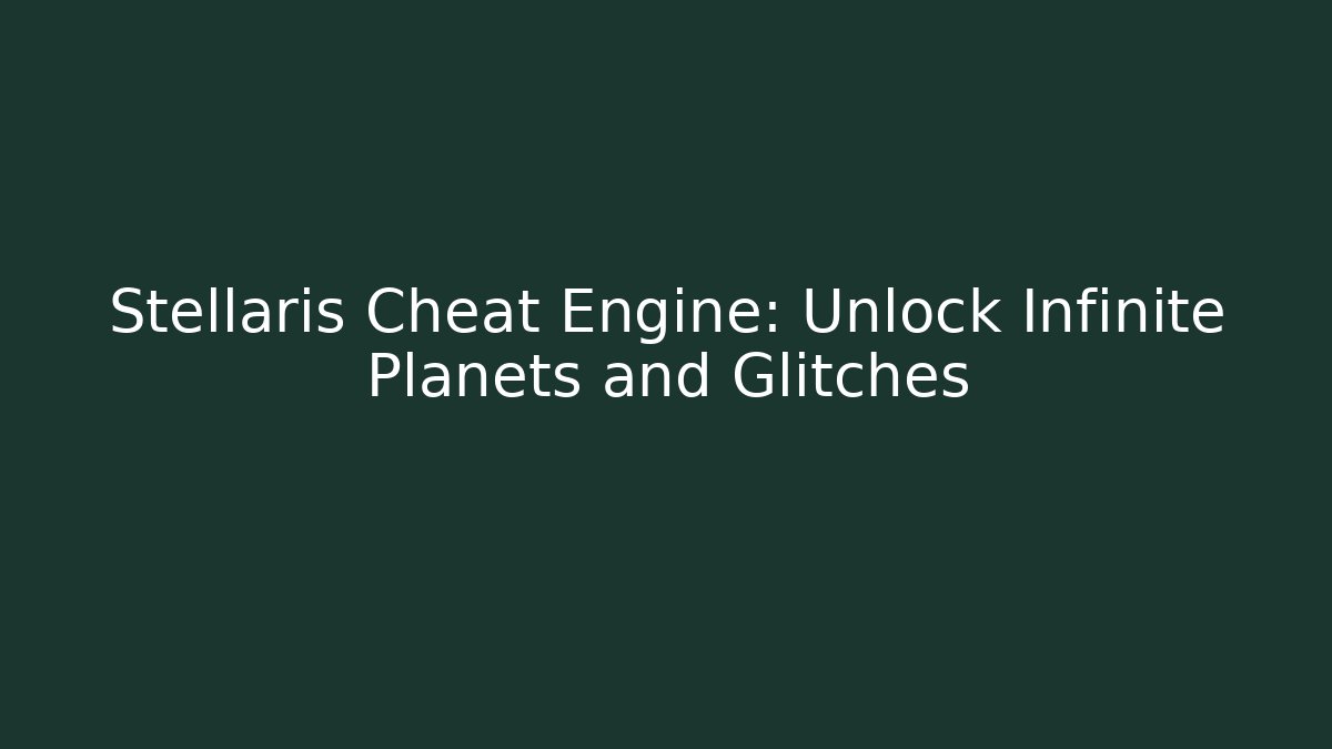Stellaris Cheat Engine: Unlock Infinite Planets and Glitches - Create More Assets