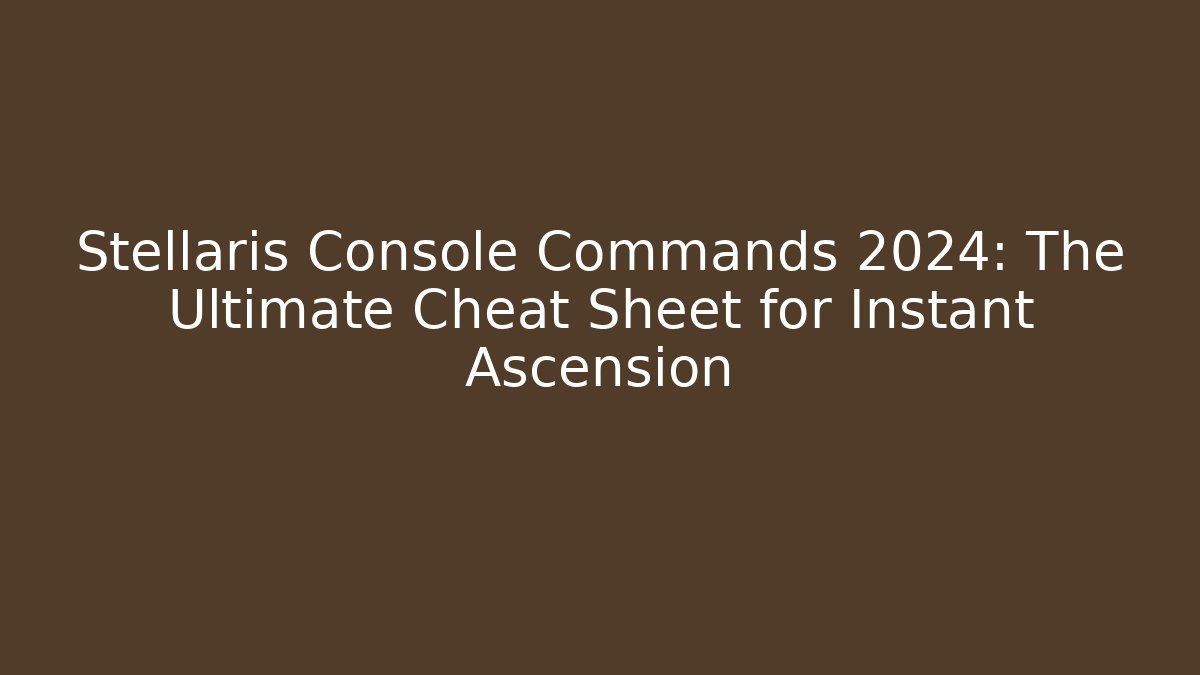 Stellaris Console Commands 2024: The Ultimate Cheat Sheet for Instant Ascension