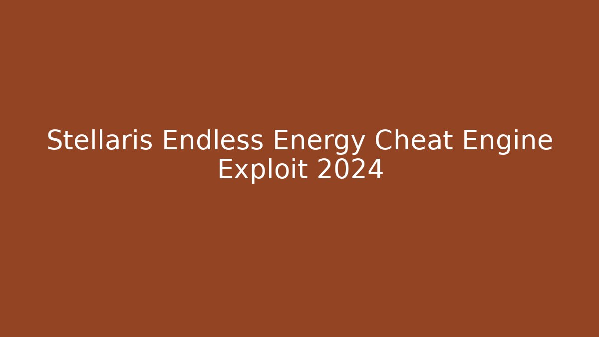 Stellaris Endless Energy Cheat Engine Exploit 2024