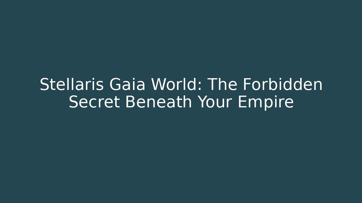 Stellaris Gaia World: The Forbidden Secret Beneath Your Empire