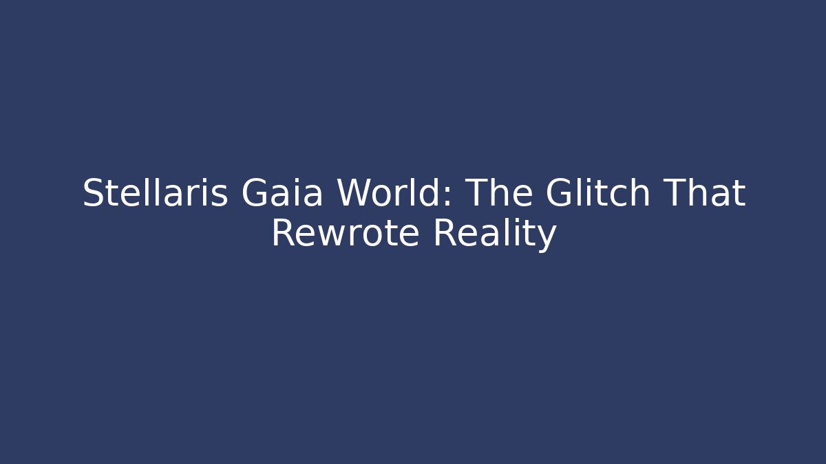 Stellaris Gaia World: The Glitch That Rewrote Reality