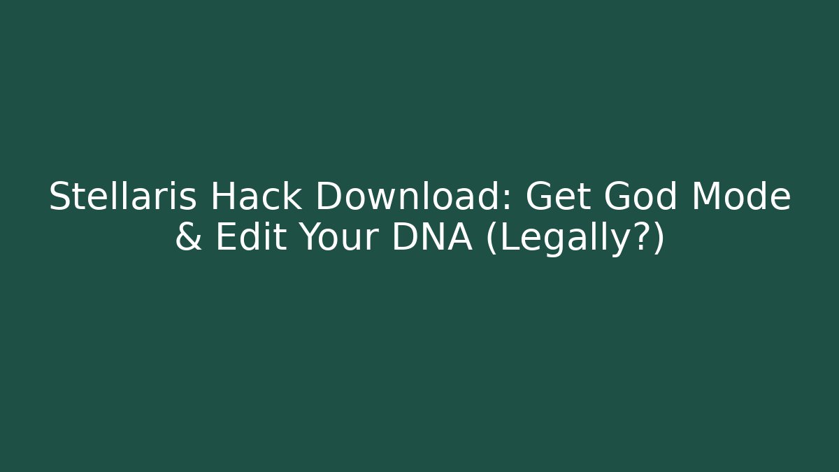 Stellaris Hack Download: Get God Mode & Edit Your DNA (Legally?)
