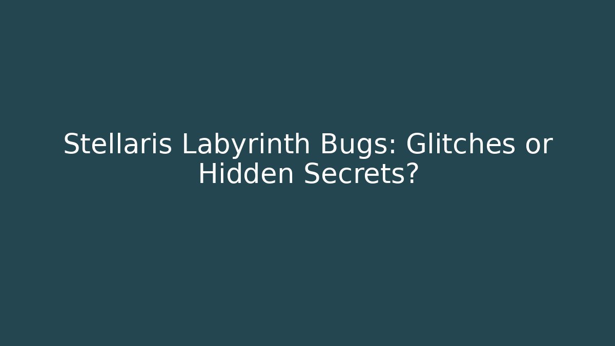 Stellaris Labyrinth Bugs: Glitches or Hidden Secrets?