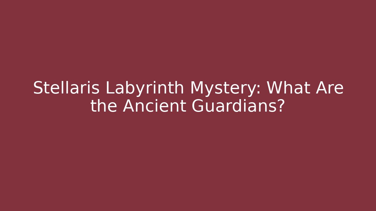 Stellaris Labyrinth Mystery: What Are the Ancient Guardians?