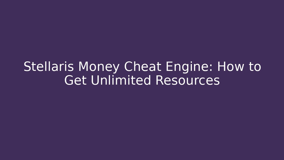 Stellaris Money Cheat Engine: How to Get Unlimited Resources