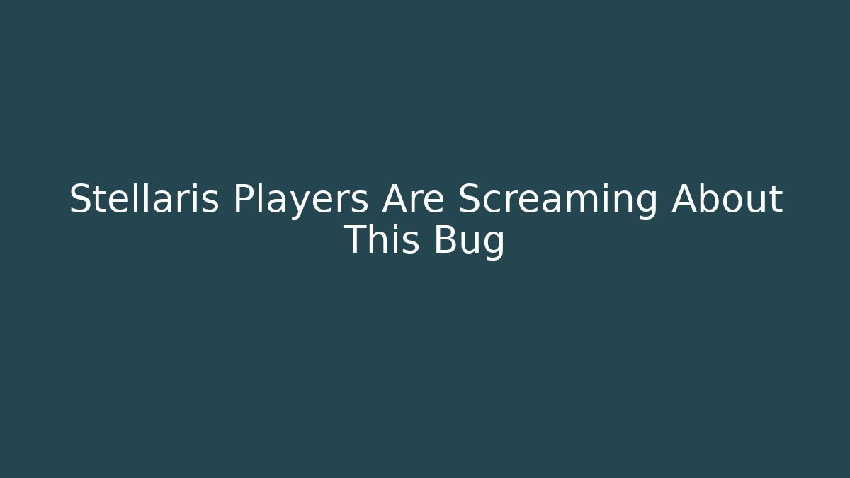 Stellaris Players Are Screaming About This Bug - Create More Assets