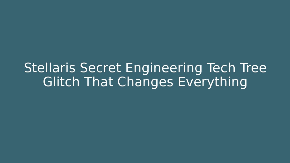 Stellaris Secret Engineering Tech Tree Glitch That Changes Everything - Create More Assets