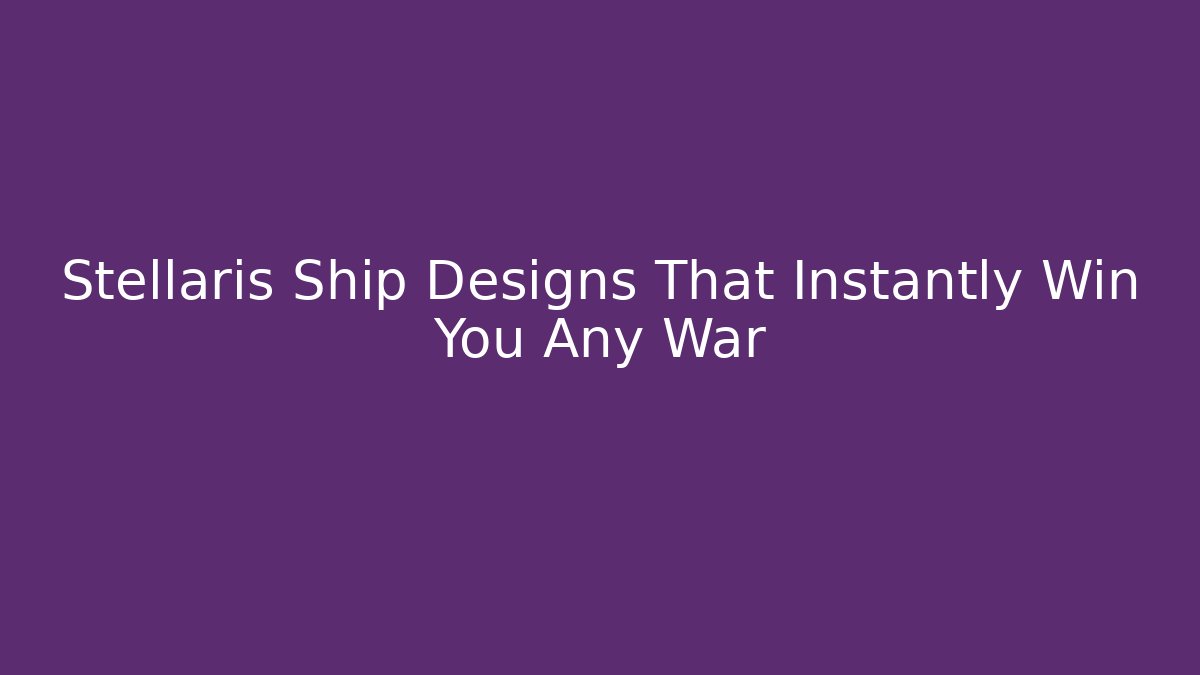 Stellaris Ship Designs That Instantly Win You Any War