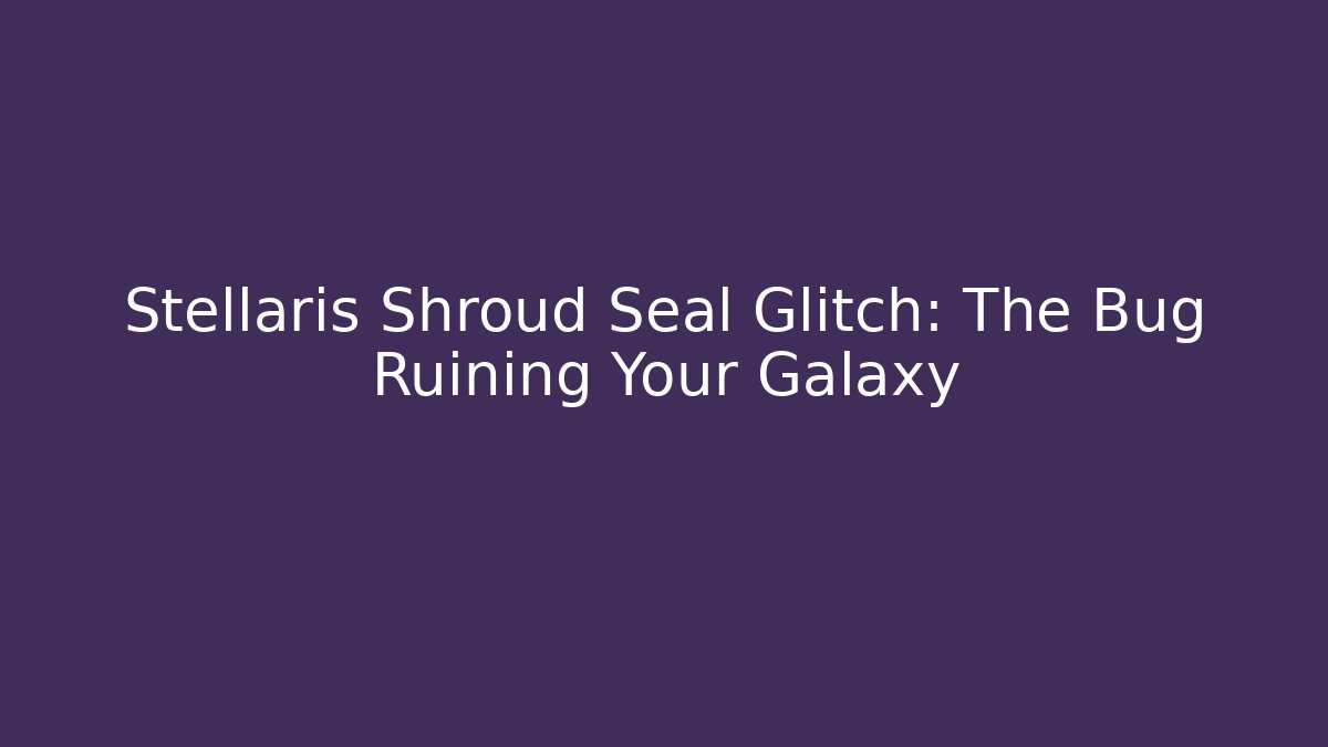 Stellaris Shroud Seal Glitch: The Bug Ruining Your Galaxy