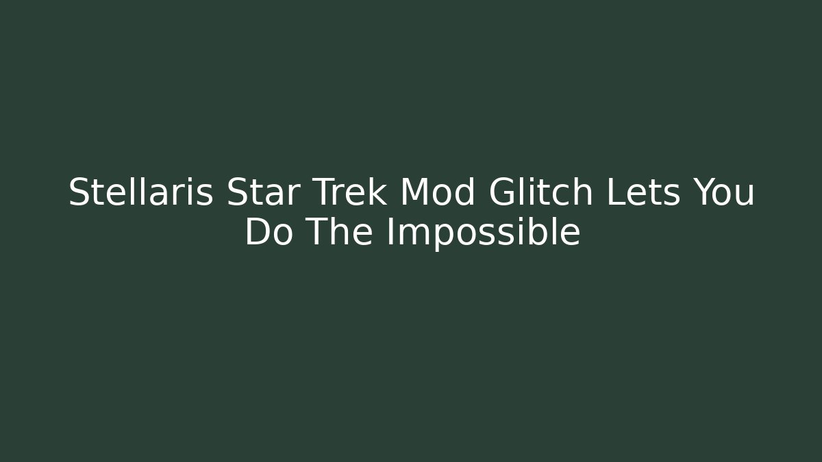 Stellaris Star Trek Mod Glitch Lets You Do The Impossible