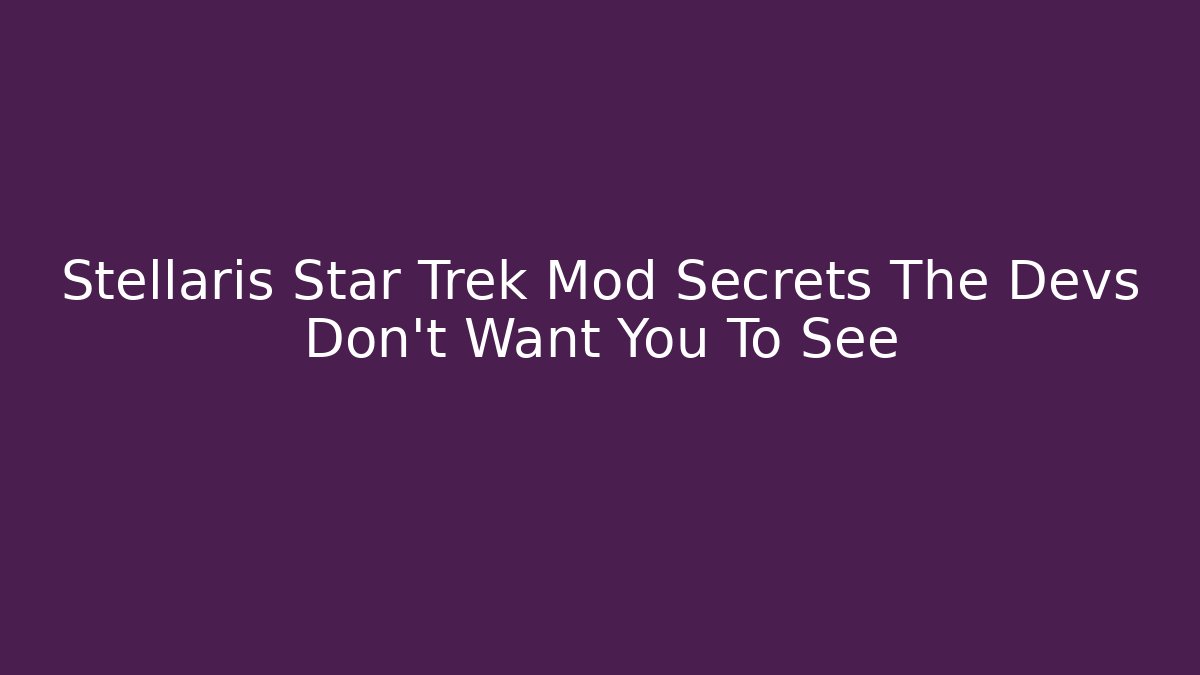 Stellaris Star Trek Mod Secrets The Devs Don't Want You To See