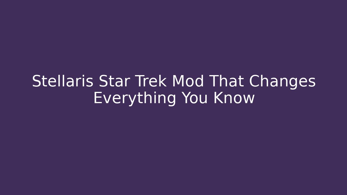 Stellaris Star Trek Mod That Changes Everything You Know - Create More Assets