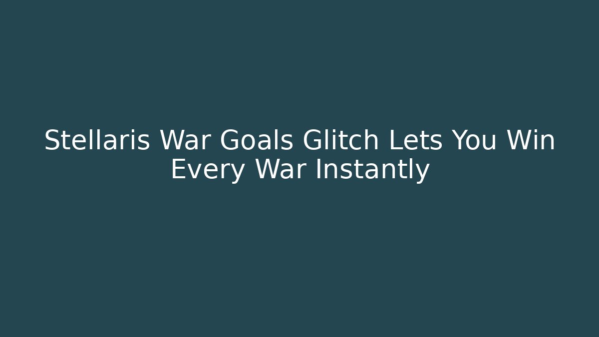 Stellaris War Goals Glitch Lets You Win Every War Instantly