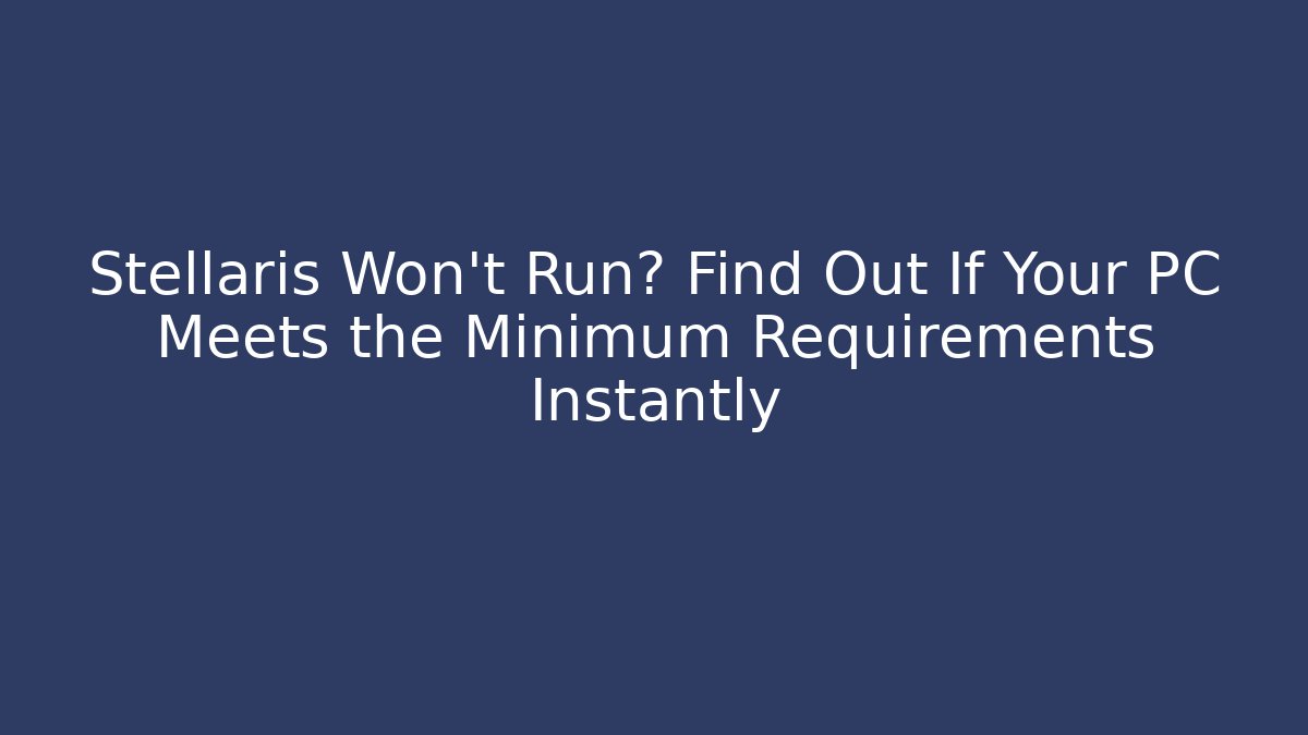 Stellaris Won't Run? Find Out If Your PC Meets the Minimum Requirements Instantly