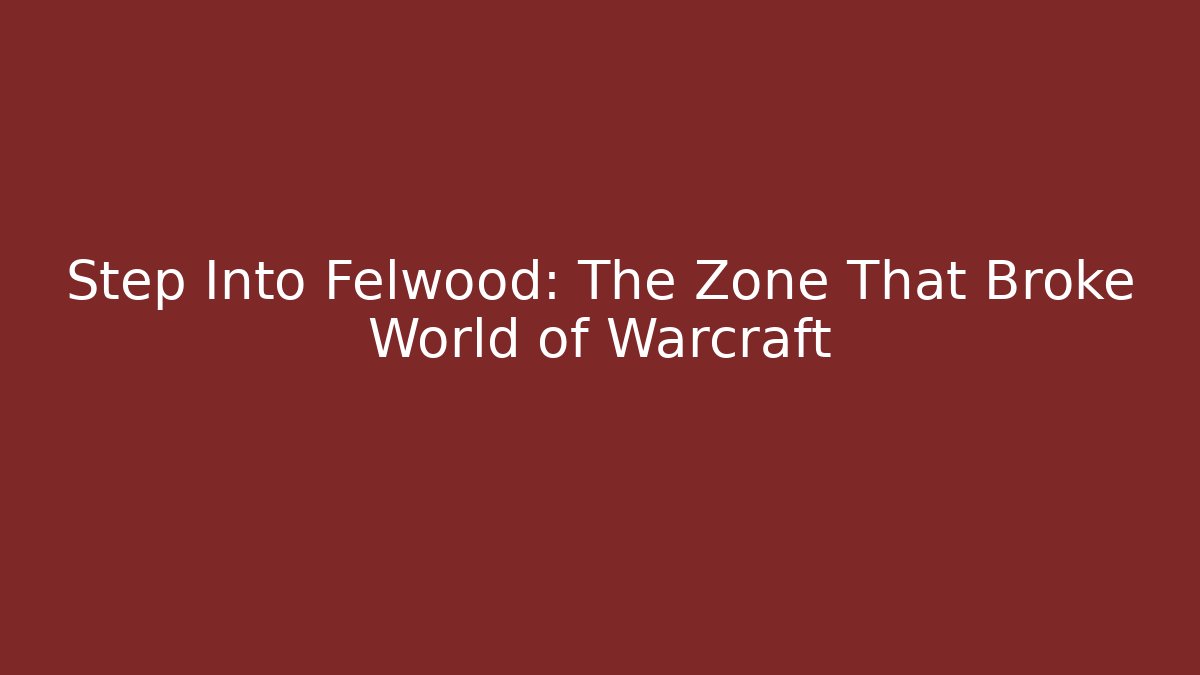 Step Into Felwood: The Zone That Broke World of Warcraft