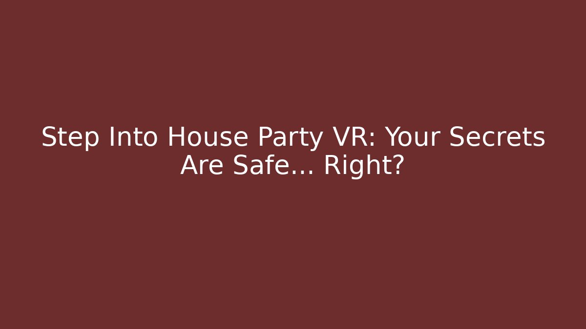 Step Into House Party VR: Your Secrets Are Safe… Right?