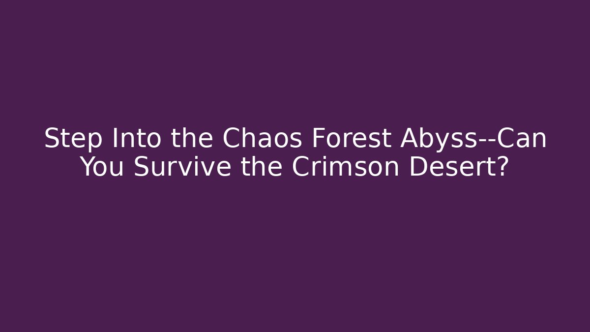 Step Into the Chaos Forest Abyss—Can You Survive the Crimson Desert?