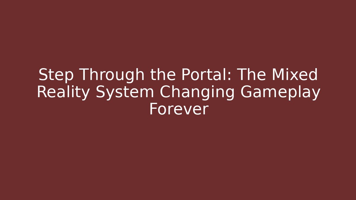 Step Through the Portal: The Mixed Reality System Changing Gameplay Forever