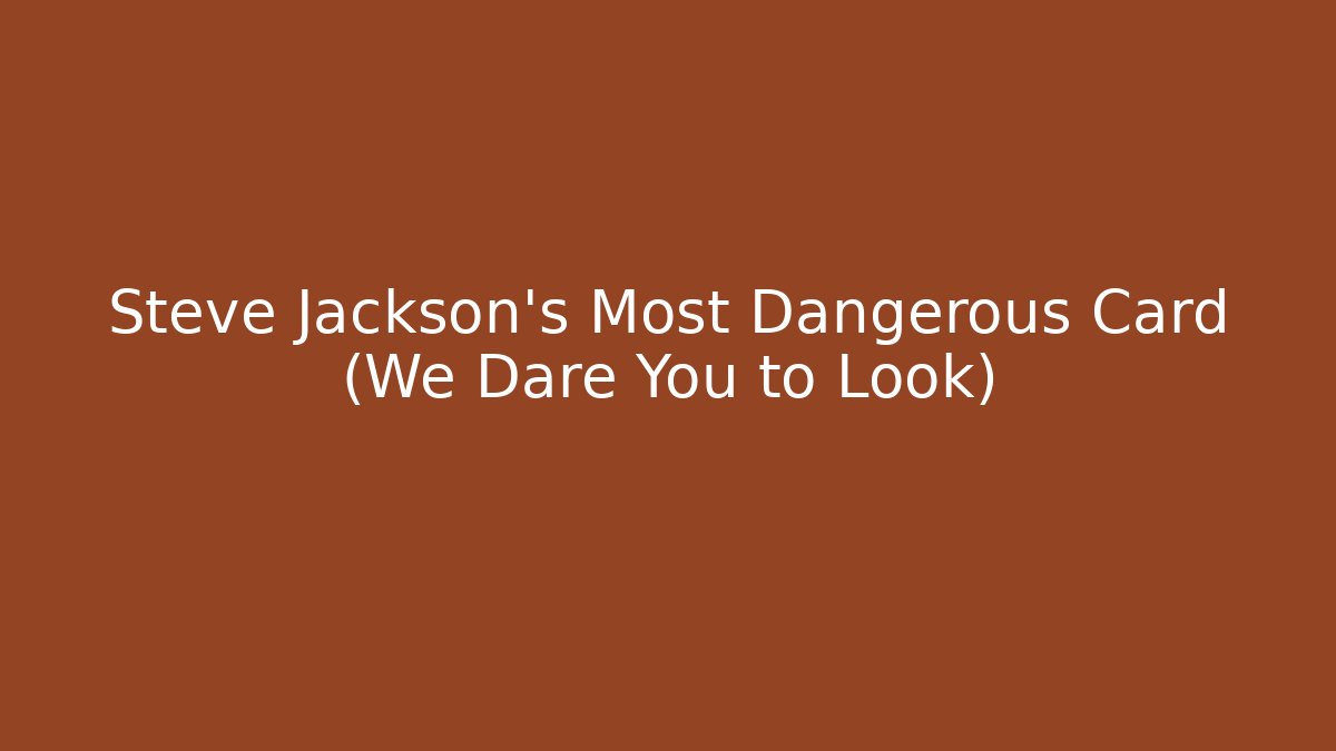 Steve Jackson's Most Dangerous Card (We Dare You to Look)
