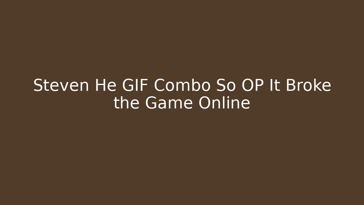Steven He GIF Combo So OP It Broke the Game Online