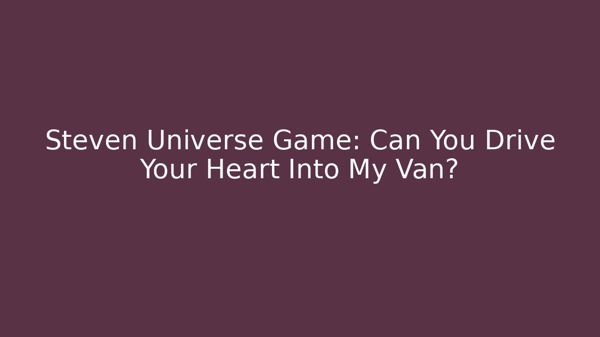 Steven Universe Game: Can You Drive Your Heart Into My Van?