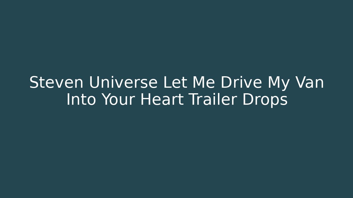 Steven Universe Let Me Drive My Van Into Your Heart Trailer Drops