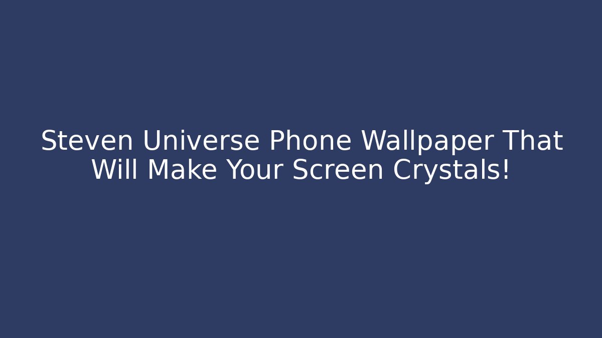 Steven Universe Phone Wallpaper That Will Make Your Screen Crystals!