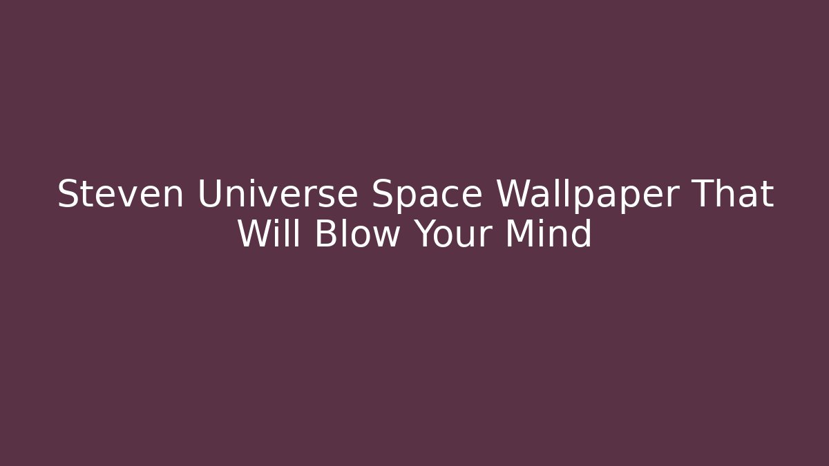 Steven Universe Space Wallpaper That Will Blow Your Mind