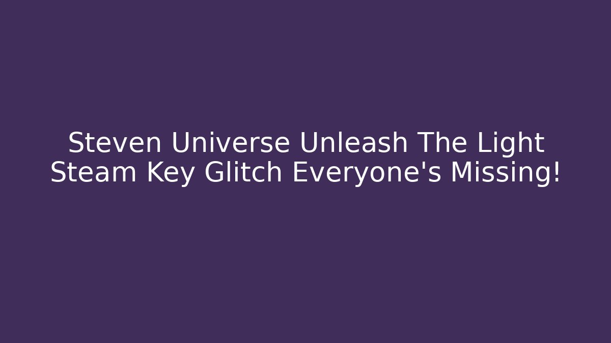 Steven Universe Unleash The Light Steam Key Glitch Everyone's Missing!