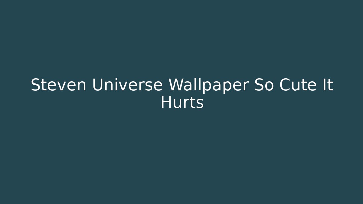 Steven Universe Wallpaper So Cute It Hurts