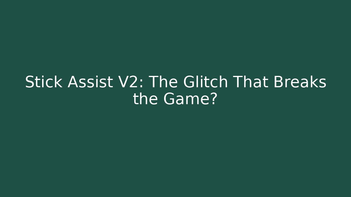 Stick Assist V2: The Glitch That Breaks the Game?
