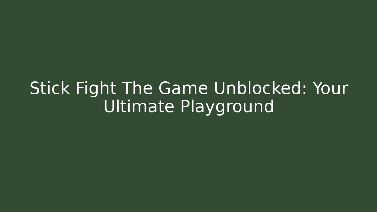 Stick Fight The Game Unblocked: Your Ultimate Playground