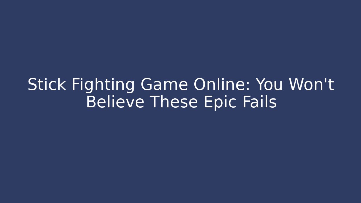 Stick Fighting Game Online: You Won't Believe These Epic Fails