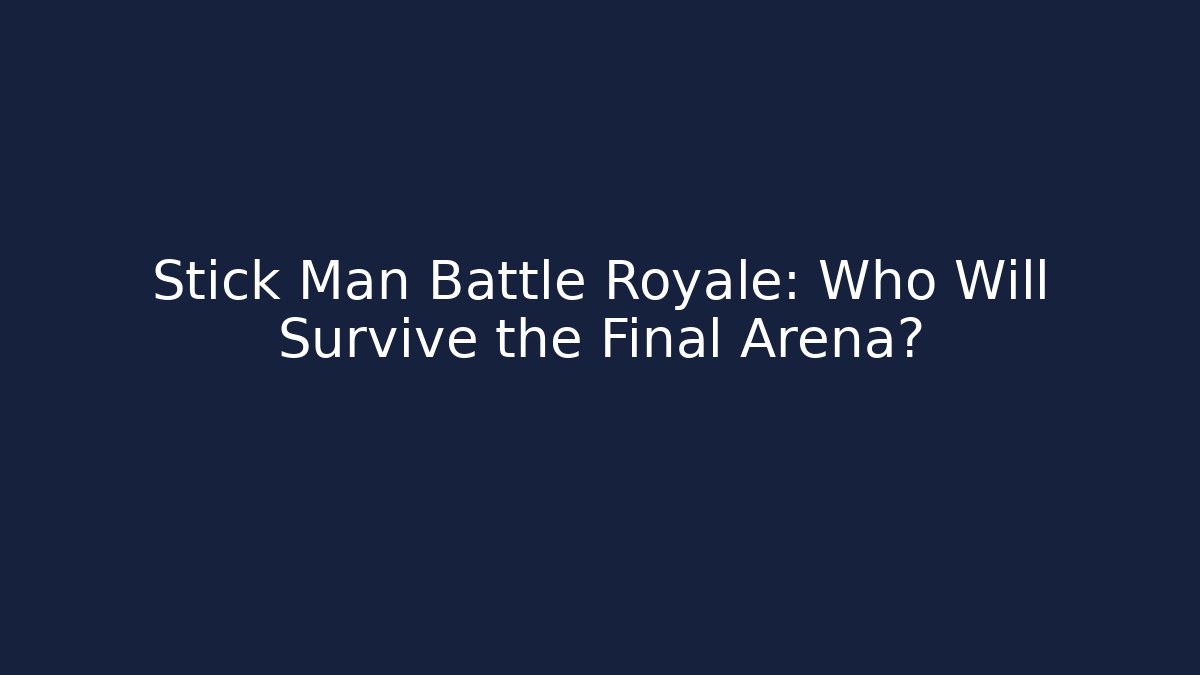 Stick Man Battle Royale: Who Will Survive the Final Arena?