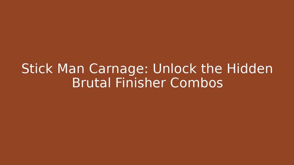 Stick Man Carnage: Unlock the Hidden Brutal Finisher Combos